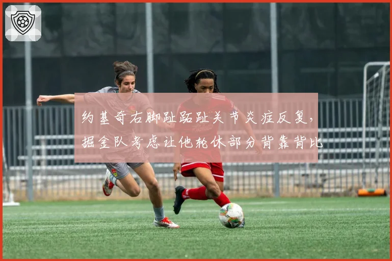 约基奇右脚趾跖趾关节炎症反复，掘金队考虑让他轮休部分背靠背比赛