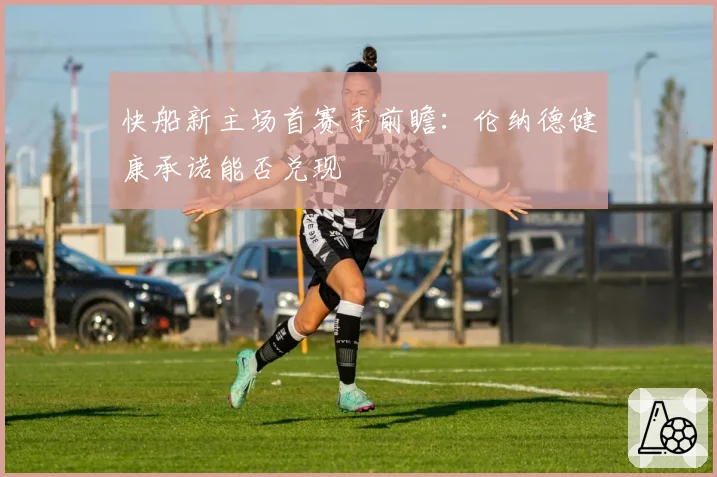 快船新主场首赛季前瞻：伦纳德健康承诺能否兑现