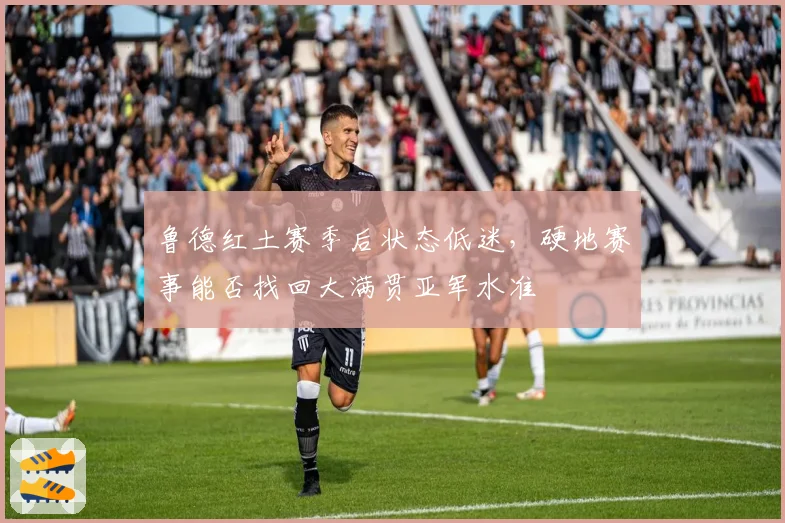 鲁德红土赛季后状态低迷，硬地赛事能否找回大满贯亚军水准