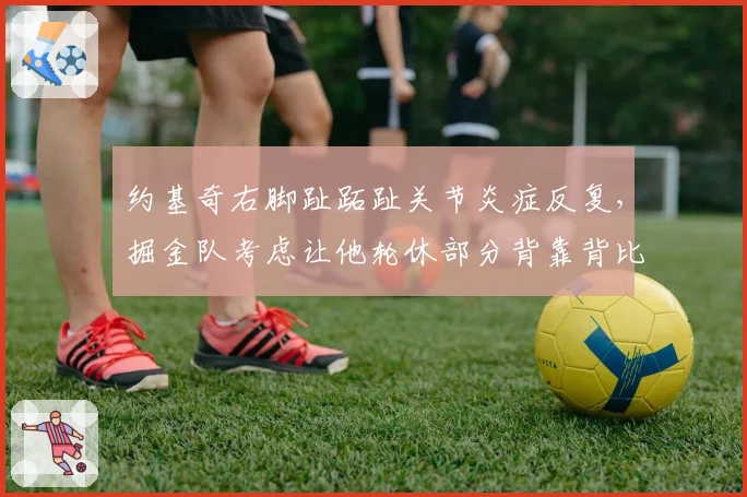 约基奇右脚趾跖趾关节炎症反复，掘金队考虑让他轮休部分背靠背比赛