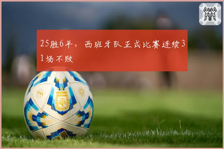 25胜6平，西班牙队正式比赛连续31场不败