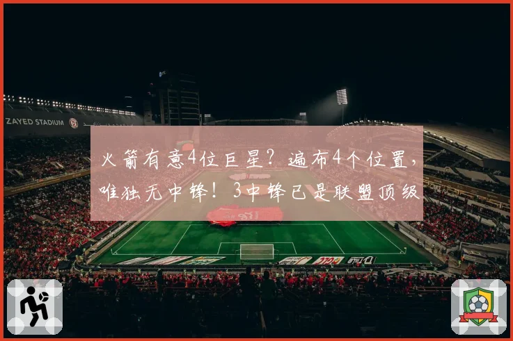 火箭有意4位巨星？遍布4个位置，唯独无中锋！3中锋已是联盟顶级